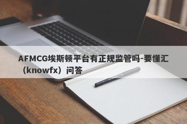 AFMCG埃斯顿平台有正规监管吗-要懂汇（knowfx）问答