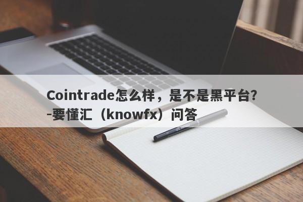 Cointrade怎么样，是不是黑平台？-要懂汇（knowfx）问答