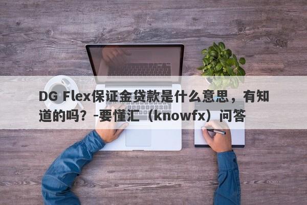 DG Flex保证金贷款是什么意思，有知道的吗？-要懂汇（knowfx）问答