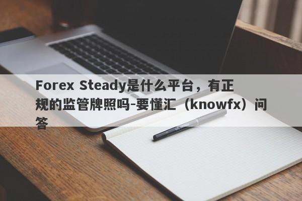 Forex Steady是什么平台，有正规的监管牌照吗-要懂汇（knowfx）问答