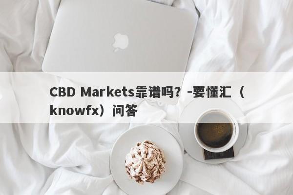 CBD Markets靠谱吗？-要懂汇（knowfx）问答