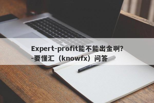 Expert-profit能不能出金啊？-要懂汇（knowfx）问答