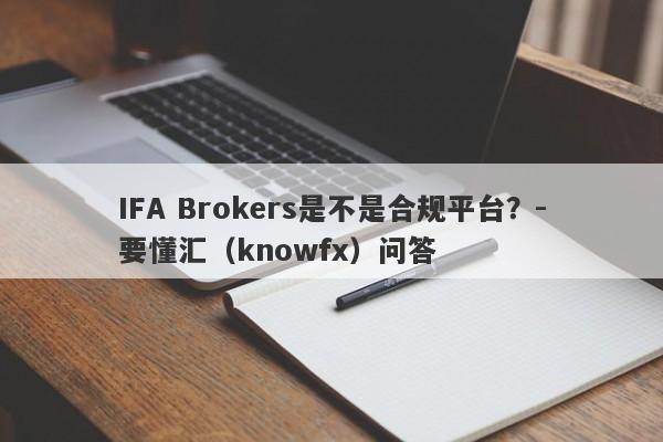 IFA Brokers是不是合规平台？-要懂汇（knowfx）问答