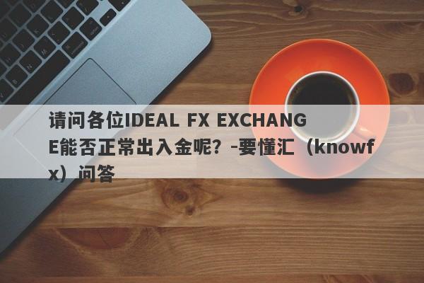 请问各位IDEAL FX EXCHANGE能否正常出入金呢？-要懂汇（knowfx）问答