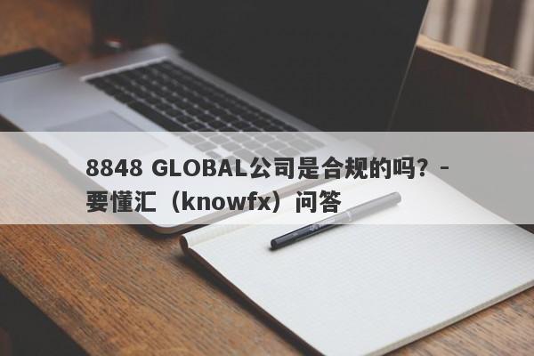 8848 GLOBAL公司是合规的吗？-要懂汇（knowfx）问答