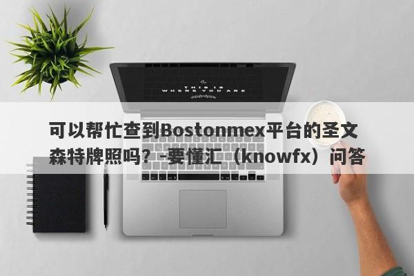 可以帮忙查到Bostonmex平台的圣文森特牌照吗？-要懂汇（knowfx）问答