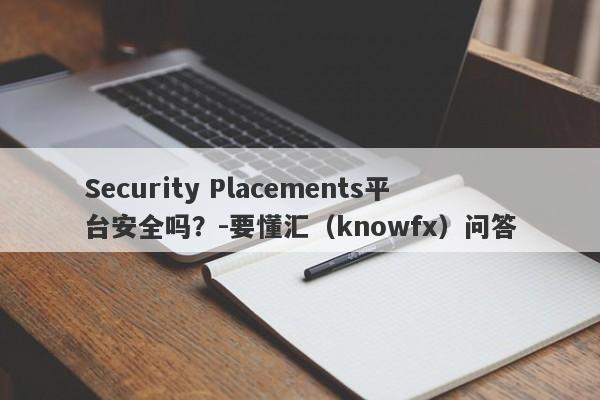 Security Placements平台安全吗？-要懂汇（knowfx）问答