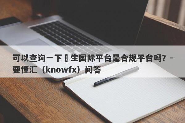 可以查询一下祐生国际平台是合规平台吗？-要懂汇（knowfx）问答