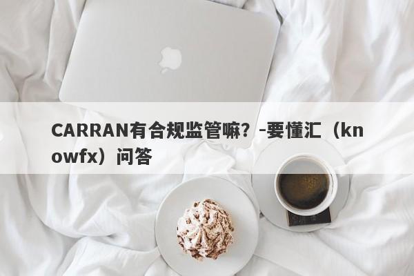 CARRAN有合规监管嘛？-要懂汇（knowfx）问答