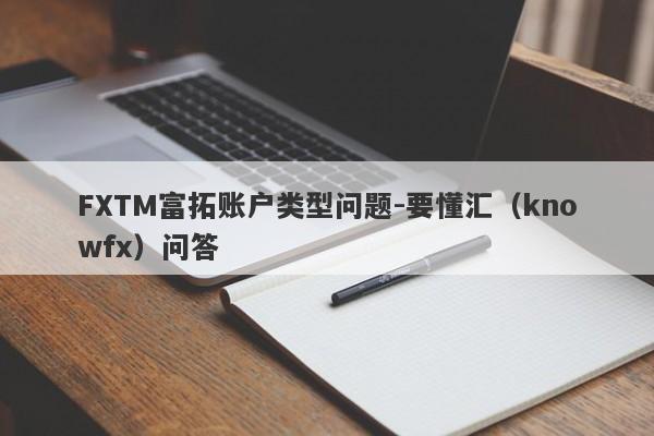 FXTM富拓账户类型问题-要懂汇（knowfx）问答