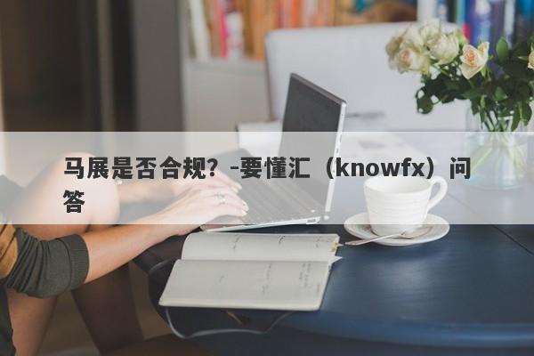 马展是否合规？-要懂汇（knowfx）问答