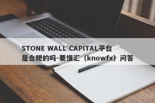 STONE WALL CAPITAL平台是合规的吗-要懂汇（knowfx）问答