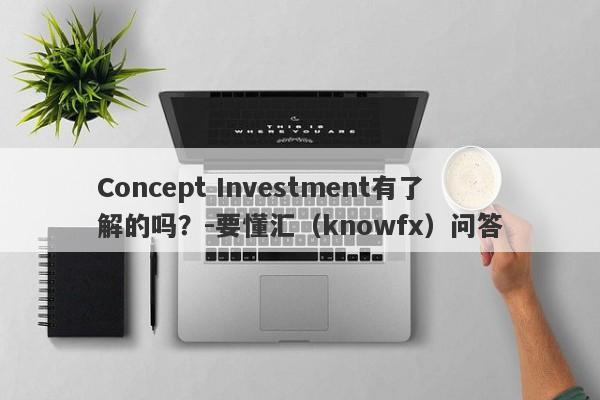 Concept Investment有了解的吗？-要懂汇（knowfx）问答