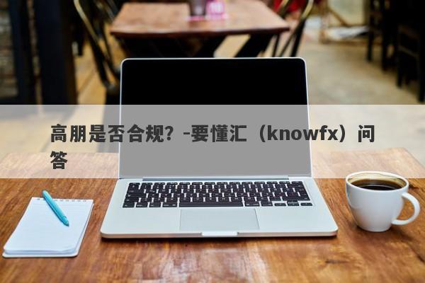 高朋是否合规？-要懂汇（knowfx）问答