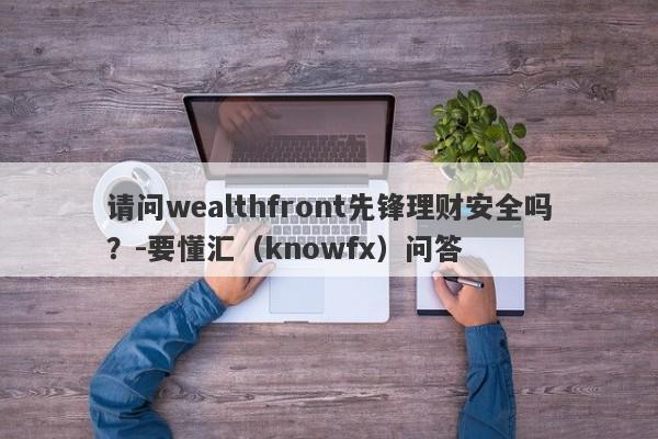 请问wealthfront先锋理财安全吗？-要懂汇（knowfx）问答