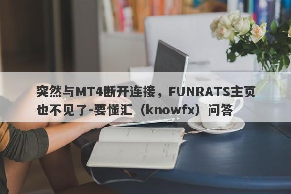 突然与MT4断开连接，FUNRATS主页也不见了-要懂汇（knowfx）问答