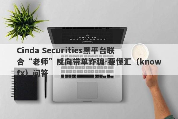 Cinda Securities黑平台联合“老师”反向带单诈骗-要懂汇（knowfx）问答