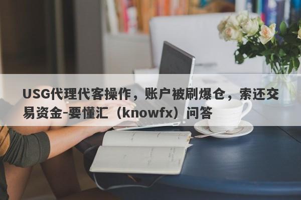 USG代理代客操作，账户被刷爆仓，索还交易资金-要懂汇（knowfx）问答