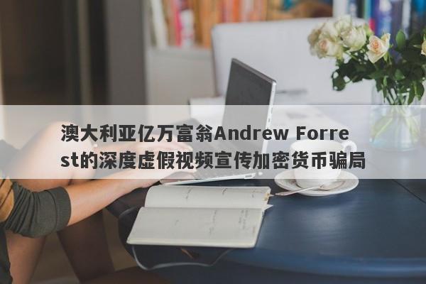 澳大利亚亿万富翁Andrew Forrest的深度虚假视频宣传加密货币骗局