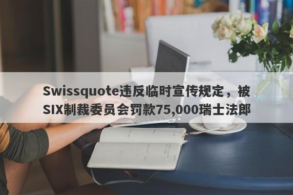 Swissquote违反临时宣传规定，被SIX制裁委员会罚款75,000瑞士法郎