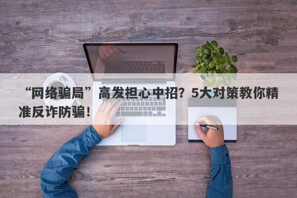 “网络骗局”高发担心中招？5大对策教你精准反诈防骗！