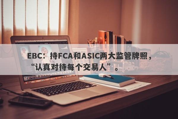 EBC：持FCA和ASIC两大监管牌照，“认真对待每个交易人”。