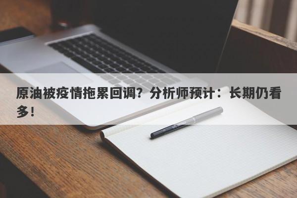 原油被疫情拖累回调？分析师预计：长期仍看多！