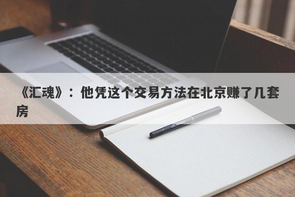 《汇魂》：他凭这个交易方法在北京赚了几套房