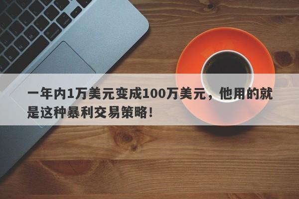 一年内1万美元变成100万美元，他用的就是这种暴利交易策略！