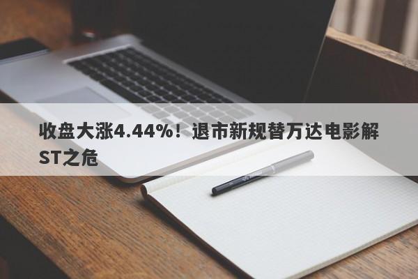 收盘大涨4.44%！退市新规替万达电影解ST之危