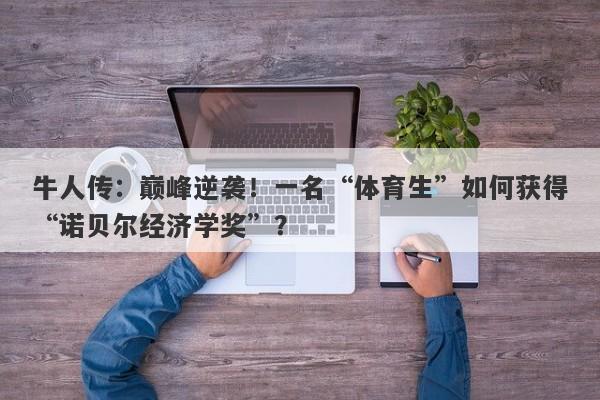 牛人传：巅峰逆袭！一名“体育生”如何获得“诺贝尔经济学奖”？