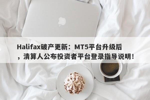 Halifax破产更新：MT5平台升级后，清算人公布投资者平台登录指导说明！