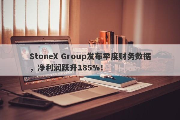 StoneX Group发布季度财务数据，净利润跃升185%！