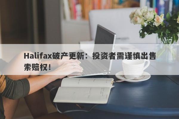 Halifax破产更新：投资者需谨慎出售索赔权！