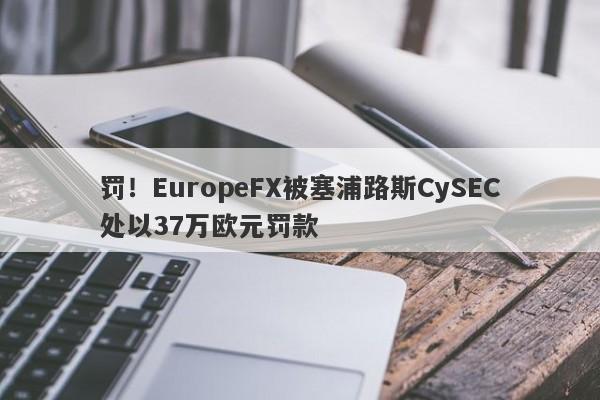 罚！EuropeFX被塞浦路斯CySEC处以37万欧元罚款