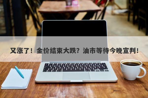 又涨了！金价结束大跌？油市等待今晚宣判！