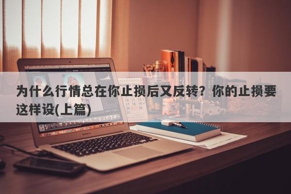 为什么行情总在你止损后又反转？你的止损要这样设(上篇)