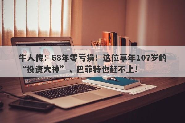 牛人传：68年零亏损！这位享年107岁的“投资大神”，巴菲特也赶不上!