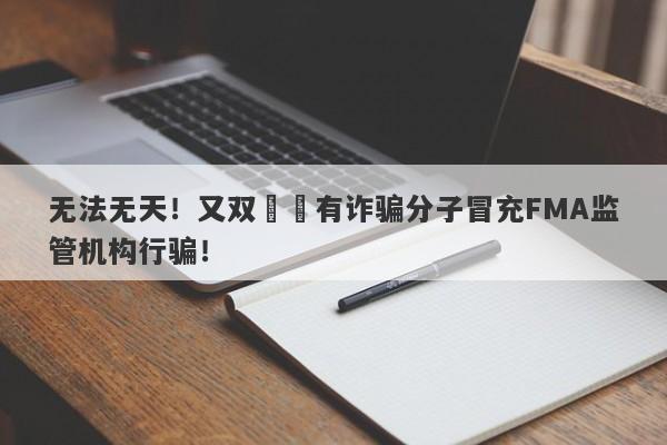 无法无天！又双叒叕有诈骗分子冒充FMA监管机构行骗！