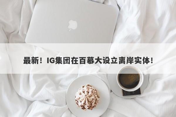 最新！IG集团在百慕大设立离岸实体！