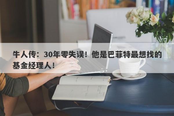 牛人传：30年零失误！他是巴菲特最想找的基金经理人！