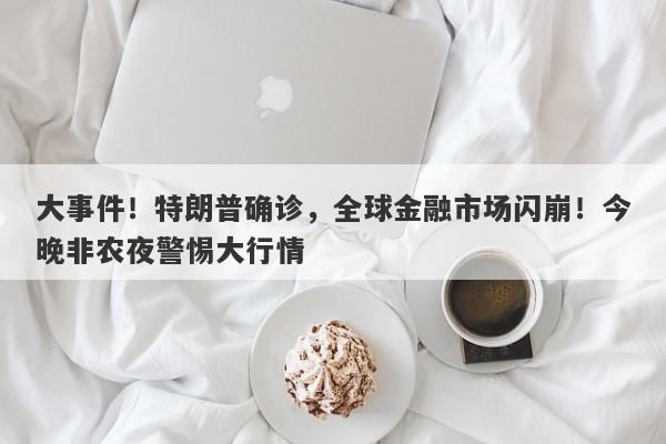 大事件！特朗普确诊，全球金融市场闪崩！今晚非农夜警惕大行情