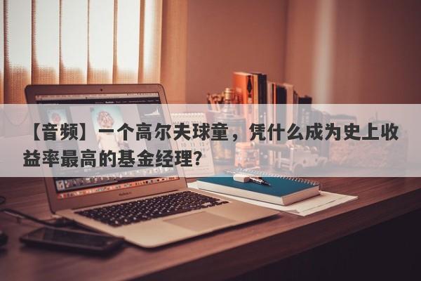 【音频】一个高尔夫球童，凭什么成为史上收益率最高的基金经理？