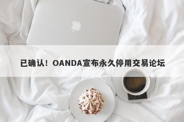 已确认！OANDA宣布永久停用交易论坛