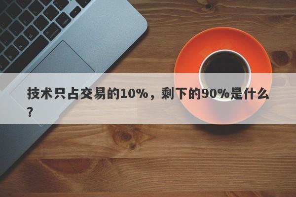 技术只占交易的10%，剩下的90%是什么？