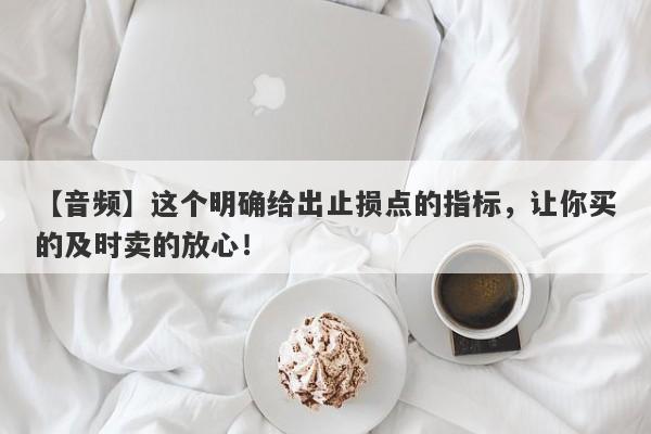 【音频】这个明确给出止损点的指标，让你买的及时卖的放心！