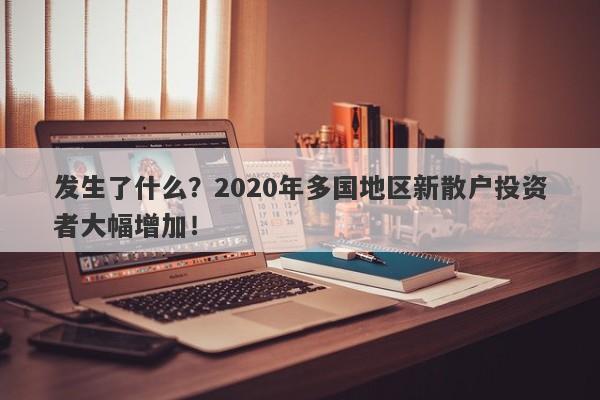 发生了什么？2020年多国地区新散户投资者大幅增加！