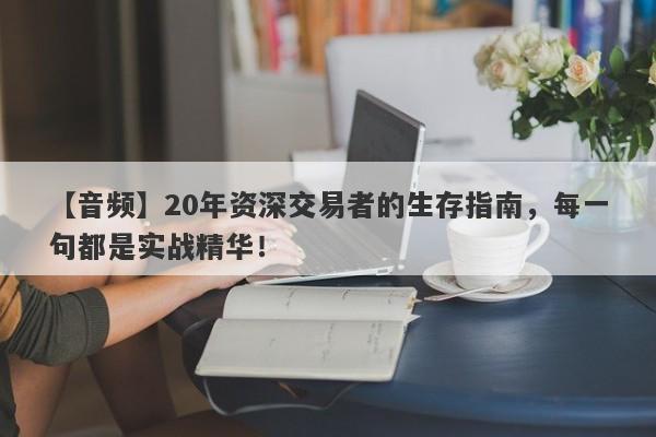 【音频】20年资深交易者的生存指南，每一句都是实战精华！