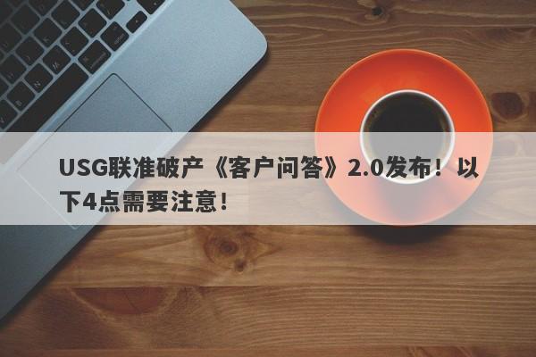 USG联准破产《客户问答》2.0发布！以下4点需要注意！