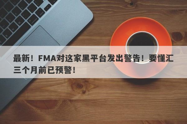 最新！FMA对这家黑平台发出警告！要懂汇三个月前已预警！